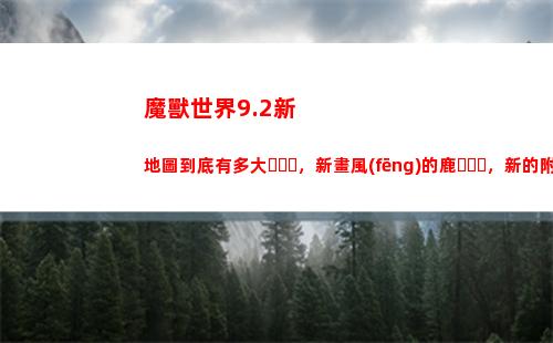 魔獸世界9.2新地圖到底有多大，新畫風(fēng)的鹿，新的附魔幻象(魔獸世界9.2新坐騎)